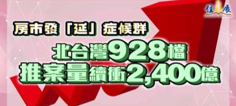 房市發「延」症候群— 北台灣 928檔 推案量仍衝2,400億